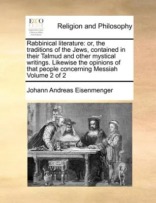 Literatura rabiniczna: Or, the Traditions of the Jews, Contained in Their Talmud and Other Mystical Writings. Likewise the Opinions of That P - Rabbinical Literature: Or, the Traditions of the Jews, Contained in Their Talmud and Other Mystical Writings. Likewise the Opinions of That P