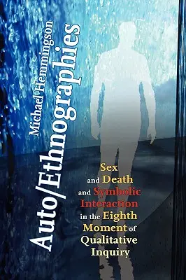 Auto/Ethnographies: Sex and Death and Symbolic Interaction in the Eighth Moment of Qualitative Inquiry: Siedem esejów na temat auto-etnografii - Auto/Ethnographies: Sex and Death and Symbolic Interaction in the Eighth Moment of Qualitative Inquiry: Seven Essays on the Self-Ethnograp