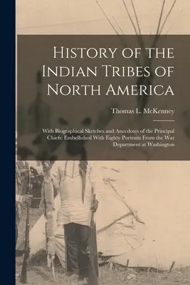 Historia plemion indiańskich Ameryki Północnej: With Biographical Sketches and Anecdotes of the Principal Chiefs: Embellished With Eighty Portraits Fro - History of the Indian Tribes of North America: With Biographical Sketches and Anecdotes of the Principal Chiefs: Embellished With Eighty Portraits Fro