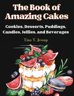 Księga niesamowitych ciast: Ciasteczka, desery, puddingi, cukierki, galaretki i napoje - The Book of Amazing Cakes: Cookies, Desserts, Puddings, Candies, Jellies, and Beverages