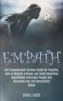 Empath: Self Empowerment Survival Guide for Empaths, How to Become a Healer and Avoid Absorbing Negativities From Toxic People - Poradnik przetrwania dla empatów, jak stać się uzdrowicielem i uniknąć pochłaniania negatywnych emocji od toksycznych ludzi - Empath: Self Empowerment Survival Guide for Empaths, How to Become a Healer and Avoid Absorbing Negativities From Toxic People