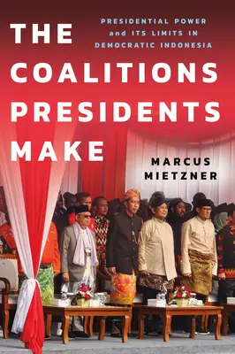 Koalicje zawierane przez prezydentów: władza prezydencka i jej ograniczenia w demokratycznej Indonezji - The Coalitions Presidents Make: Presidential Power and Its Limits in Democratic Indonesia