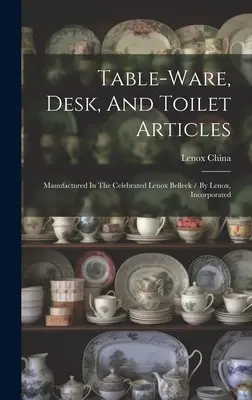 Zastawa stołowa, biurko i artykuły toaletowe: wyprodukowane w słynnym Lenox Belleek / przez Lenox, Incorporated ((Firma) Lenox China) - Table-ware, Desk, And Toilet Articles: Manufactured In The Celebrated Lenox Belleek / By Lenox, Incorporated ((Firm) Lenox China)