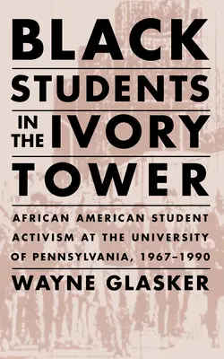 Czarni studenci w wieży z kości słoniowej: Afroamerykański aktywizm studencki na Uniwersytecie Pensylwanii, 1967-1990 - Black Students in the Ivory Tower: African American Student Activism at the University of Pennsylvania, 1967-1990