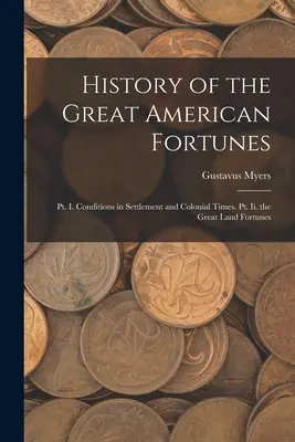 Historia wielkich amerykańskich fortun: Pt. I. Warunki w osadnictwie i czasach kolonialnych. Część II. Wielkie fortuny ziemskie - History of the Great American Fortunes: Pt. I. Conditions in Settlement and Colonial Times. Pt. Ii. the Great Land Fortunes