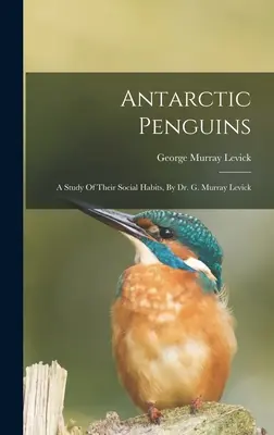 Pingwiny antarktyczne: Studium ich zwyczajów społecznych, autor: dr G. Murray Levick - Antarctic Penguins: A Study Of Their Social Habits, By Dr. G. Murray Levick