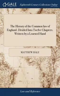 Historia prawa zwyczajowego Anglii. Podzielona na dwanaście rozdziałów. Napisana przez doświadczoną rękę - The History of the Common law of England. Divided Into Twelve Chapters. Written by a Learned Hand