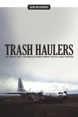 Trash Haulers: Historia C-130 Hercules Troop Carrier / Taktyczna misja transportu powietrznego - Trash Haulers: The Story of the C-130 Hercules Troop Carrier/Tactical Airlift Mission