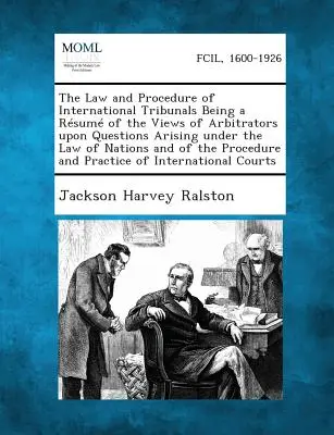 The Law and Procedure of International Tribunals Being a Resume of the Views of Arbitrators Upon Questions Arising Under the Law of Nations and of the