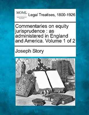 Komentarze do orzecznictwa w sprawach słuszności: jak zarządzano w Anglii i Ameryce. Tom 1 z 2 - Commentaries on equity jurisprudence: as administered in England and America. Volume 1 of 2