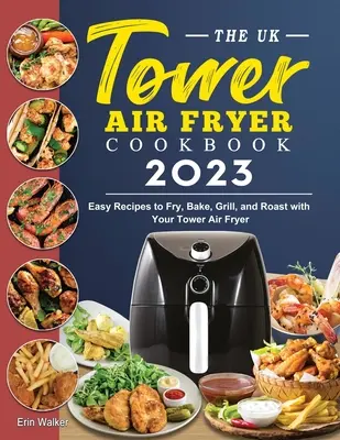 Książka kucharska UK Tower Air Fryer 2023: Łatwe przepisy na smażenie, pieczenie, grillowanie i pieczenie za pomocą frytkownicy Tower Air Fryer - The UK Tower Air Fryer Cookbook 2023: Easy Recipes to Fry, Bake, Grill, and Roast with Your Tower Air Fryer