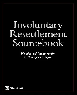 Involuntary Resettlement Sourcebook: Planowanie i wdrażanie w projektach rozwojowych - Involuntary Resettlement Sourcebook: Planning and Implemention in Development Projects