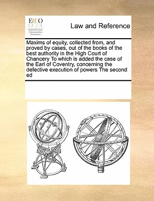 Maxims of Equity, Collected From, and Proved by Cases, Out of the Books of the Best Authority in the High Court of Chancery, do którego dodano sprawę - Maxims of Equity, Collected From, and Proved by Cases, Out of the Books of the Best Authority in the High Court of Chancery to Which Is Added the Case