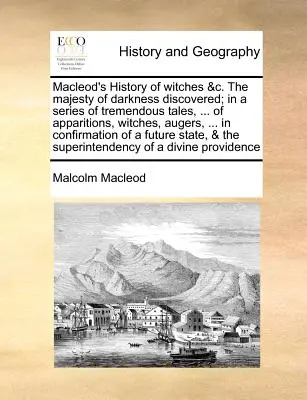 MacLeod's History of Witches &C. the Majesty of Darkness Discovered; In a Series of Tremendous Tales, ... of Apparitions, Witches, Augers, ... in Conf