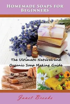 Domowe mydła dla początkujących: Najlepszy naturalny i organiczny przewodnik po produkcji mydła - Homemade Soaps for Beginners: The Ultimate Natural and Organic Soap Making Guide