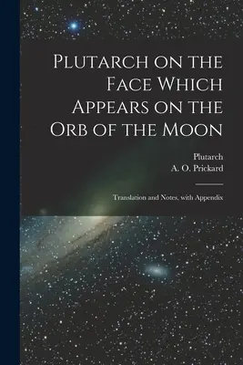 Plutarch o twarzy, która pojawia się na orbicie Księżyca: Tłumaczenie i notatki z dodatkiem - Plutarch on the face which appears on the orb of the Moon: Translation and notes, with appendix