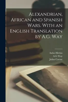 Wojny aleksandryjskie, afrykańskie i hiszpańskie. Z angielskim tłumaczeniem A.G. Waya - Alexandrian, African and Spanish Wars. With an English Translation by A.G. Way