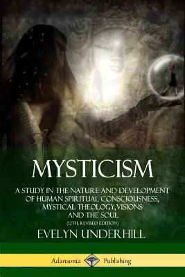 Mistycyzm: A Study in the Nature and Development of Human Spiritual Consciousness, Mystical Theology, Visions and the Soul (12, - Mysticism: A Study in the Nature and Development of Human Spiritual Consciousness, Mystical Theology, Visions and the Soul (12th,