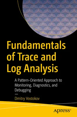 Podstawy analizy śladów i dzienników: Zorientowane na wzorce podejście do monitorowania, diagnostyki i debugowania - Fundamentals of Trace and Log Analysis: A Pattern-Oriented Approach to Monitoring, Diagnostics, and Debugging