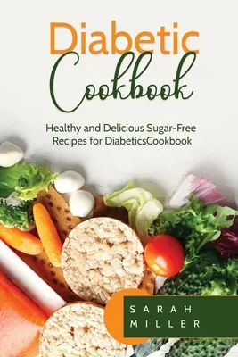 Książka kucharska dla diabetyków: Zdrowe i pyszne przepisy bez cukru dla diabetyków - Diabetic Cookbook: Healthy and Delicious Sugar-Free Recipes for Diabetics