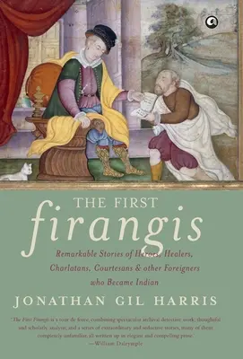 The First Firangis: Niezwykłe historie bohaterów, uzdrowicieli, szarlatanów, kurtyzan i innych obcokrajowców, którzy stali się Hindusami - The First Firangis: Remarkable Stories of Heroes, Healers, Charlatans, Courtesans & other Foreigners who Became Indian