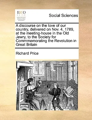 A Discourse on the Love of Our Country, Delivered on Nov. 4, 1789, at the Meeting-House in the Old Jewry, to the Society for Commmemorating the Revolu