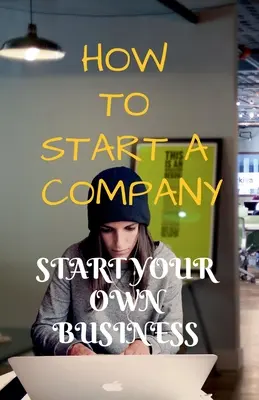 Jak założyć firmę: Rozpocznij własny biznes - How to Start a Company: Start Your Own Business