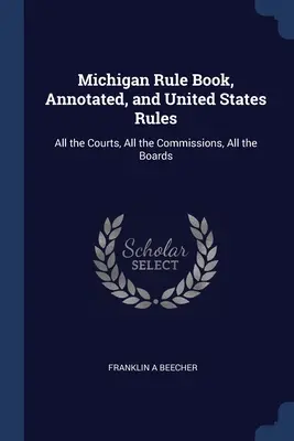 Michigan Rule Book, Annotated, and United States Rules: Wszystkie sądy, wszystkie komisje, wszystkie rady - Michigan Rule Book, Annotated, and United States Rules: All the Courts, All the Commissions, All the Boards