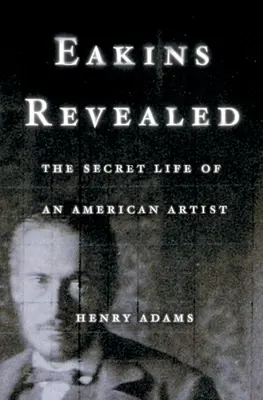 Eakins Revealed: Sekretne życie amerykańskiego artysty - Eakins Revealed: The Secret Life of an American Artist