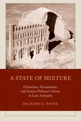 Stan mieszanki: Chrześcijanie, zoroastrianie i irańska kultura polityczna w późnym antyku Tom 56 - A State of Mixture: Christians, Zoroastrians, and Iranian Political Culture in Late Antiquity Volume 56