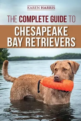 Kompletny przewodnik po Chesapeake Bay Retriever: Szkolenie, socjalizacja, karmienie, ćwiczenia, opieka i miłość do nowego szczeniaka Chessie - The Complete Guide to Chesapeake Bay Retrievers: Training, Socializing, Feeding, Exercising, Caring for, and Loving Your New Chessie Puppy