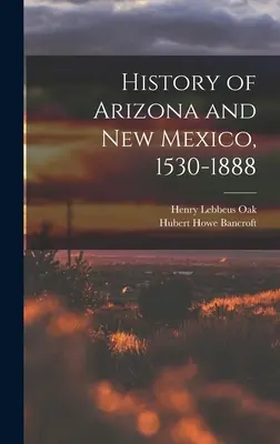 Historia Arizony i Nowego Meksyku, 1530-1888 - History of Arizona and New Mexico, 1530-1888