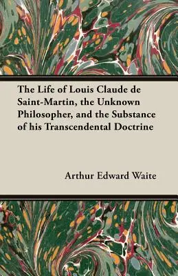 Życie Louisa Claude'a de Saint-Martina, nieznanego filozofa, oraz treść jego doktryny transcendentalnej - The Life of Louis Claude de Saint-Martin, the Unknown Philosopher, and the Substance of His Transcendental Doctrine