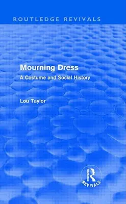 Mourning Dress (Routledge Revivals): Kostium i historia społeczna - Mourning Dress (Routledge Revivals): A Costume and Social History