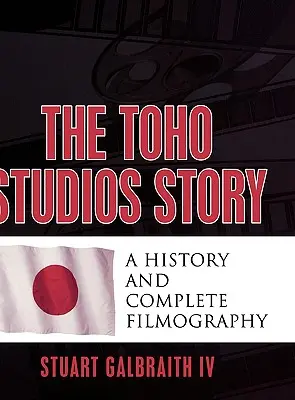 Historia Toho Studios: Historia i pełna filmografia - The Toho Studios Story: A History and Complete Filmography