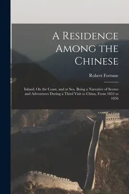 A Residence Among the Chinese: Inland, On the Coast, and at Sea. Będąc opisem scen i przygód podczas trzeciej wizyty w Chinach, od 1853 roku - A Residence Among the Chinese: Inland, On the Coast, and at Sea. Being a Narrative of Scenes and Adventures During a Third Visit to China, From 1853