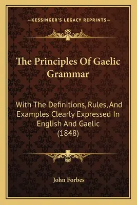 Zasady gramatyki gaelickiej: z definicjami, regułami i przykładami jasno wyrażonymi w języku angielskim i gaelickim (1848) - The Principles Of Gaelic Grammar: With The Definitions, Rules, And Examples Clearly Expressed In English And Gaelic (1848)