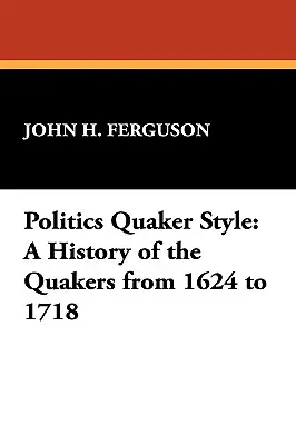 Polityka w stylu kwakrów: Historia kwakrów od 1624 do 1718 roku - Politics Quaker Style: A History of the Quakers from 1624 to 1718