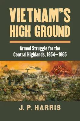 Vietnam's High Ground: Walka zbrojna o Centralne Wyżyny, 1954-1965 - Vietnam's High Ground: Armed Struggle for the Central Highlands, 1954-1965