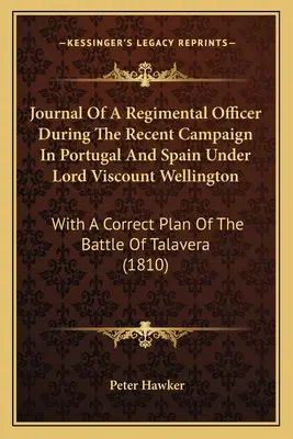 Dziennik oficera pułku podczas ostatniej kampanii w Portugalii i Hiszpanii pod dowództwem Lorda Wicehrabiego Wellingtona: Z poprawnym planem bitwy o - Journal Of A Regimental Officer During The Recent Campaign In Portugal And Spain Under Lord Viscount Wellington: With A Correct Plan Of The Battle Of