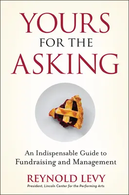 Yours for the Asking: Niezbędny przewodnik po pozyskiwaniu funduszy i zarządzaniu nimi - Yours for the Asking: An Indispensable Guide to Fundraising and Management