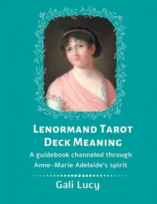 Znaczenie talii tarota Lenormand: Przewodnik przekazywany przez ducha Anne-Marie Adelaide - Lenormand Tarot Deck Meaning: A Guidebook Channeled Through Anne-Marie Adelaide's Spirit