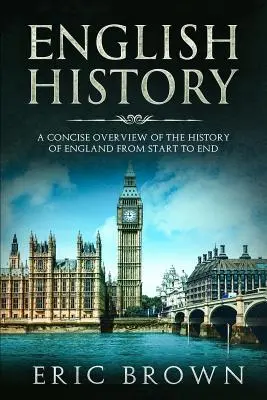 Historia Anglii: Zwięzły przegląd historii Anglii od początku do końca - English History: A Concise Overview of the History of England from Start to End