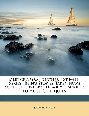 Opowieści dziadka: 1St [-4Th] Series: Opowiadania zaczerpnięte z historii Szkocji: Humbly Inscribed to Hugh Littlejohn - Tales of a Grandfather: 1St [-4Th] Series: Being Stories Taken from Scottish History: Humbly Inscribed to Hugh Littlejohn