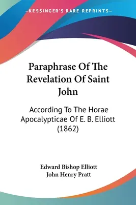 Parafraza Objawienia Świętego Jana: według Horae Apocalypticae E. B. Elliotta (1862) - Paraphrase Of The Revelation Of Saint John: According To The Horae Apocalypticae Of E. B. Elliott (1862)