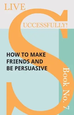 Żyj skutecznie! Książka nr 7 - Jak zdobyć przyjaciół i być przekonującym - Live Successfully! Book No. 7 - How to Make Friends and be Persuasive