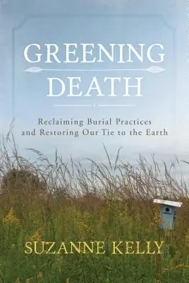 Zazielenianie śmierci: Odzyskiwanie praktyk pogrzebowych i przywracanie naszej więzi z Ziemią - Greening Death: Reclaiming Burial Practices and Restoring Our Tie to the Earth