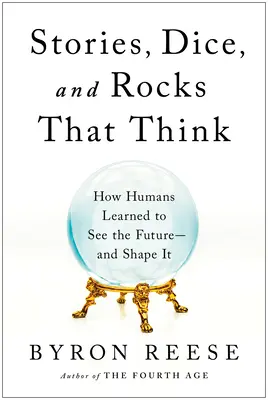 Historie, kości i skały, które myślą: Jak ludzie nauczyli się widzieć przyszłość - i ją kształtować - Stories, Dice, and Rocks That Think: How Humans Learned to See the Future--And Shape It