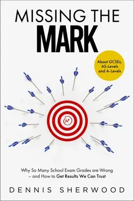 Missing the Mark: Why So Many School Exam Grades are Wrong - And How to Get Results We Can Trust - Missing the Mark: Why So Many School Exam Grades Are Wrong - And How to Get Results We Can Trust