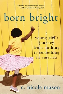 Born Bright: Podróż młodej dziewczyny od zera do czegoś w Ameryce - Born Bright: A Young Girl's Journey from Nothing to Something in America